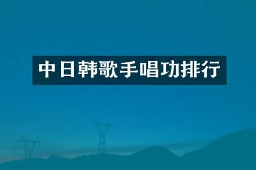 中日韩歌手唱功排行