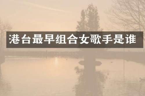 港台最早组合女歌手是谁