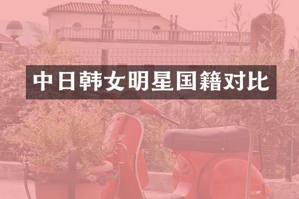 中日韩女明星国籍对比