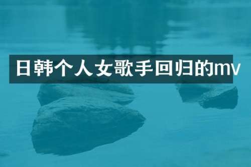 日韩个人女歌手回归的mv