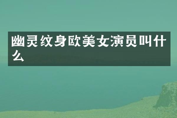 幽灵纹身欧演员叫什么