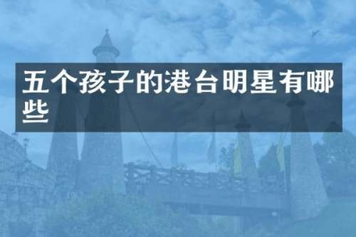 五个孩子的港台明星有哪些