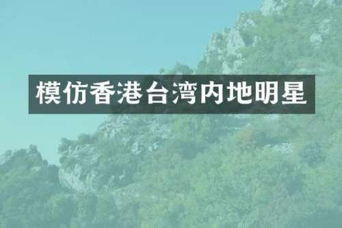 模仿香港台湾内地明星