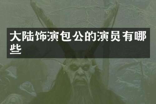 大陆饰演包公的演员有哪些