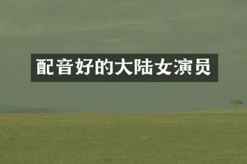 配音好的大陆女演员