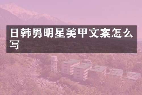 日韩男明星美甲文案怎么写