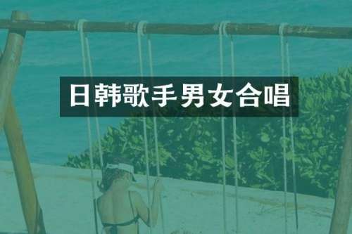 日韩歌手男女合唱
