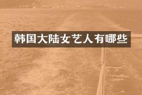 韩国大陆女艺人有哪些