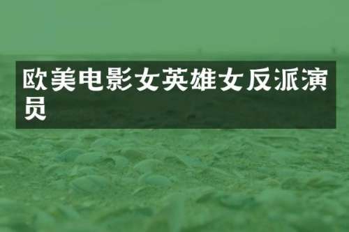 欧美电影女英雄女反派演员