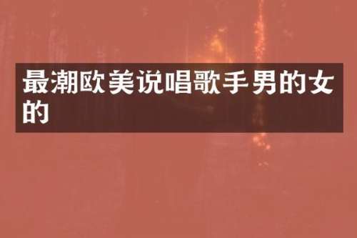最潮欧美说唱歌手男的女的