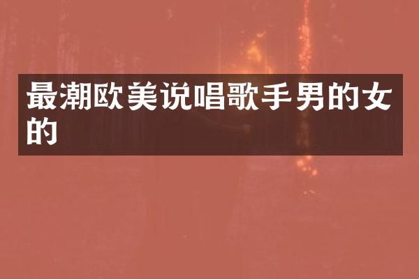 最潮欧美说唱歌手男的女的