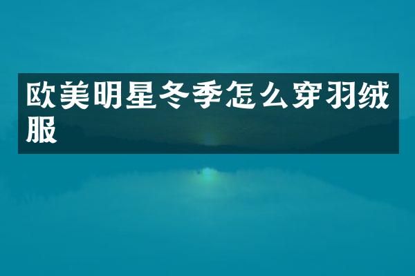 欧美明星冬季怎么穿羽绒服