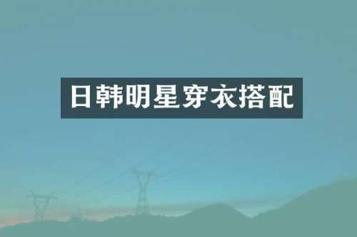 日韩明星穿衣搭配
