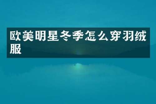 欧美明星冬季怎么穿羽绒服