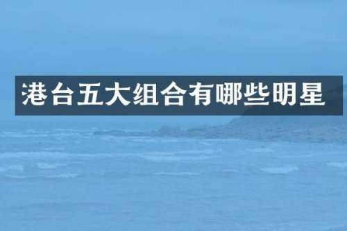 港台五大组合有哪些明星