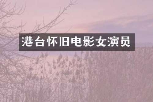港台怀旧电影女演员