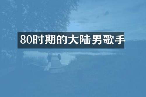 80时期的大陆男歌手