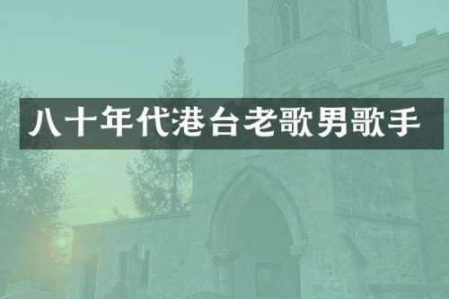八十年代港台老歌男歌手