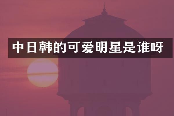中日韩的可爱明星是谁呀