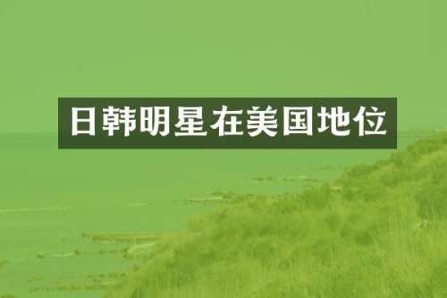 日韩明星在美国地位