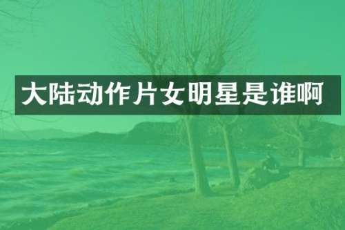 大陆动作片女明星是谁啊