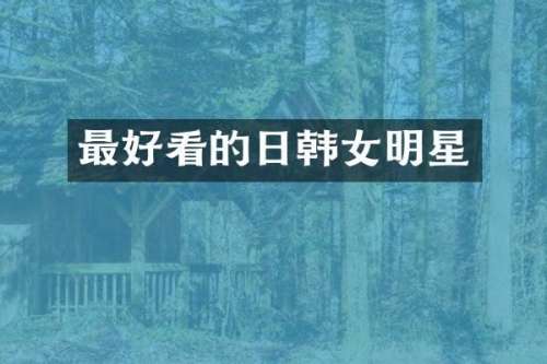 最好看的日韩女明星