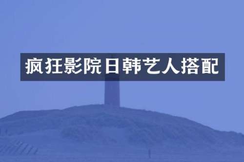 疯狂影院日韩艺人搭配