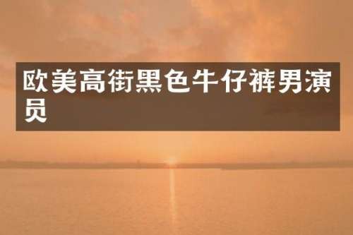 欧美高街黑色牛仔裤男演员