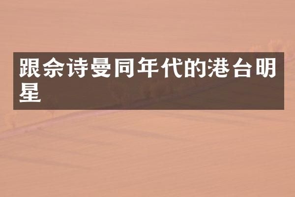 跟佘诗曼同年代的港台明星