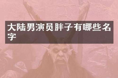 大陆男演员胖子有哪些名字
