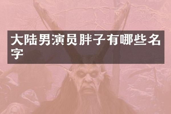 大陆男演员胖子有哪些名字