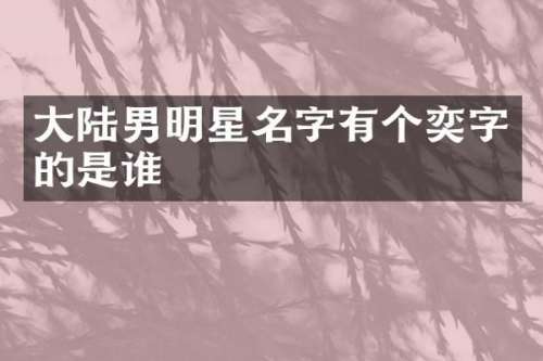大陆男明星名字有个奕字的是谁