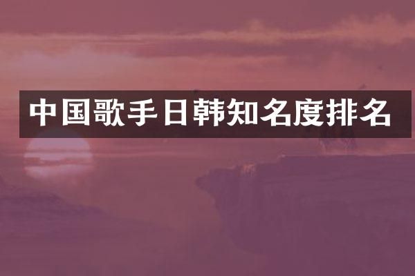 中国歌手日韩知名度排名