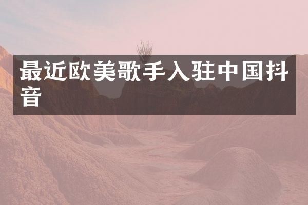 最近欧美歌手入驻中国抖音