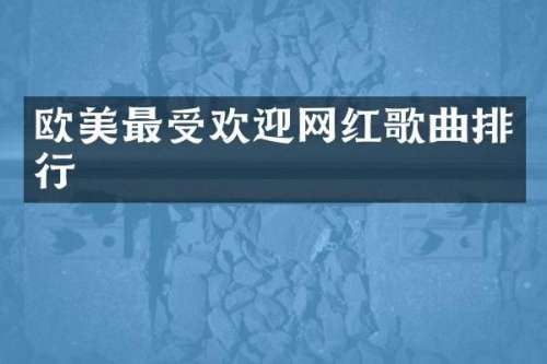 欧美最受欢迎网红歌曲排行