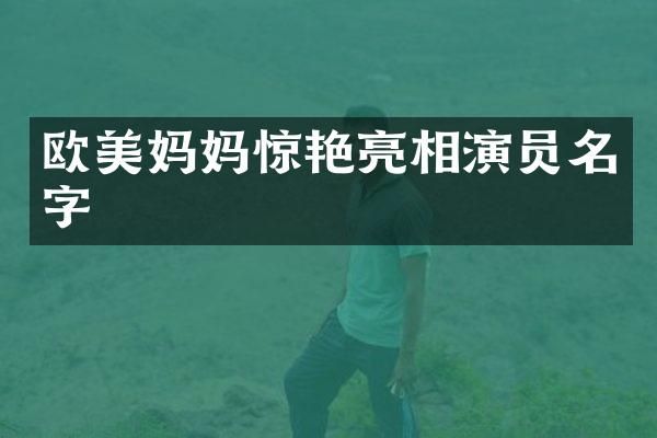 欧美妈妈惊艳亮相演员名字