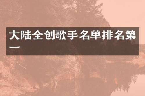 大陆全创歌手名单排名第一