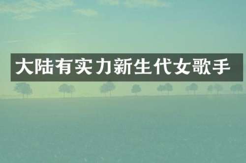 大陆有实力新生代女歌手