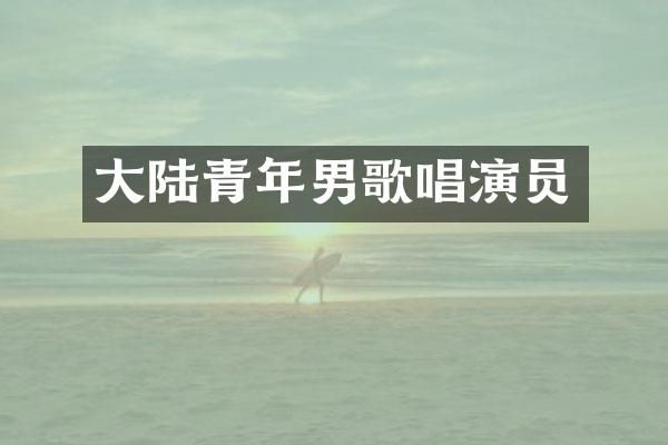 大陆青年男歌唱演员