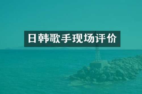 日韩歌手现场评价