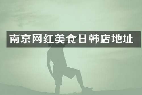 南京网红美食日韩店地址