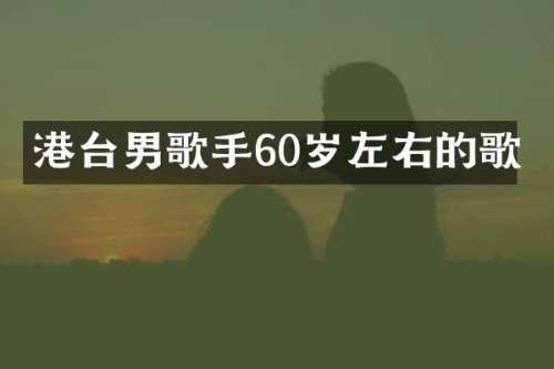 港台男歌手60岁左右的歌