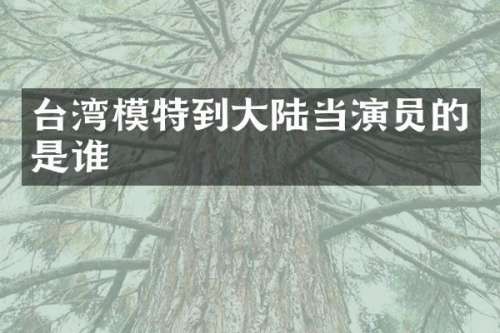台湾模特到大陆当演员的是谁