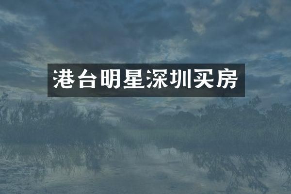 港台明星深圳买房