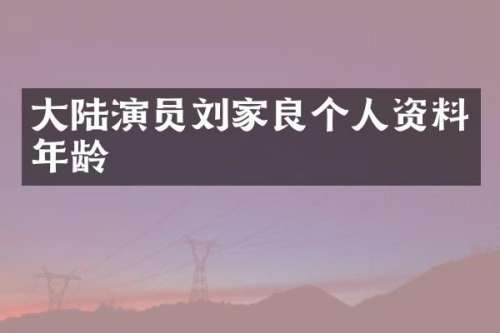 大陆演员刘家良个人资料年龄