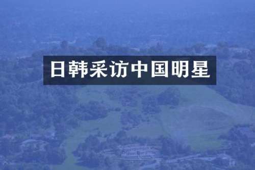 日韩采访中国明星