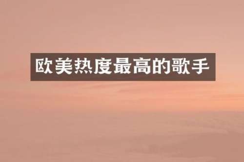 欧美热度最高的歌手