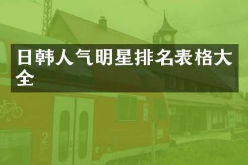 日韩人气明星排名表格大全