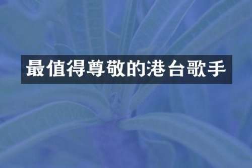 最值得尊敬的港台歌手