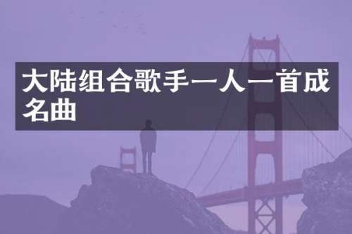 大陆组合歌手一人一首成名曲